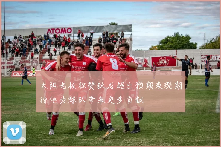 太阳老板称赞狄龙超出预期表现期待他为球队带来更多贡献