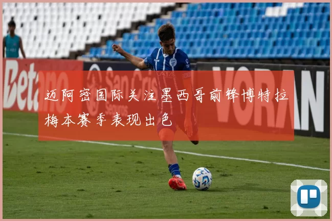 迈阿密国际关注墨西哥前锋博特拉梅本赛季表现出色