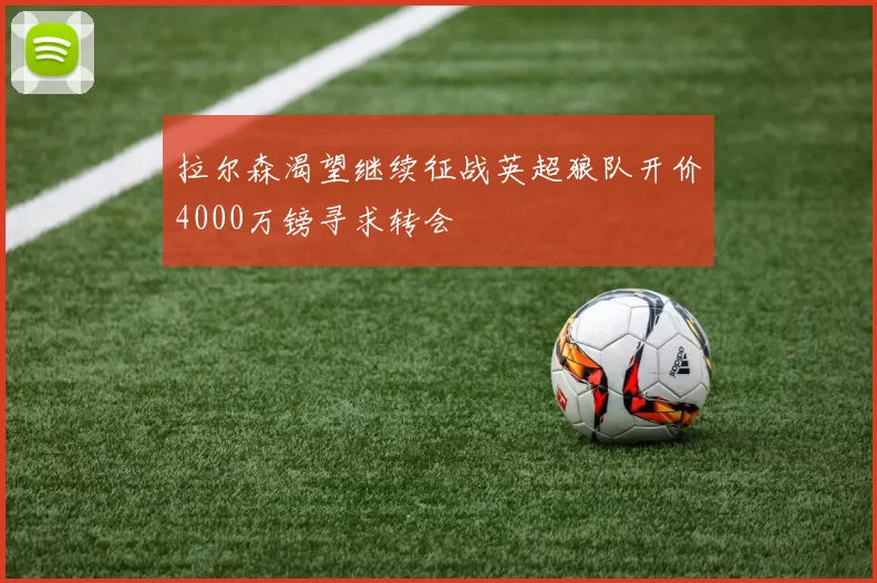 拉尔森渴望继续征战英超狼队开价4000万镑寻求转会