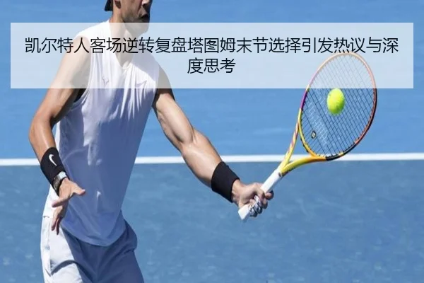 凯尔特人客场逆转复盘塔图姆末节选择引发热议与深度思考
